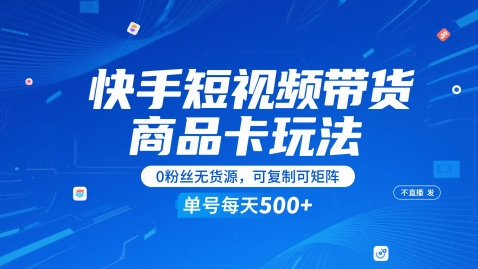 快手短视频带货商品卡玩法，不直播不发视频，0粉丝无货源，可复制可矩阵，单号每天1-5张-ai轻创