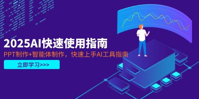 2025AI快速使用指南，PPT制作+智能体制作，快速上手AI工具指南-ai轻创
