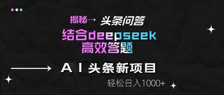 揭秘头条问答新玩法！结合deepseek高效答题，轻松日入1000+-ai轻创