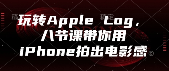 玩转Apple Log，八节课带你用iPhone拍出电影感-ai轻创