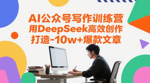 AI公众号写作训练营，用DeepSeek高效创作，打造10w+爆款文章-ai轻创