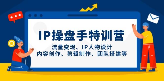IP流量操盘手线上训练营，流量变现、IP人物设计、内容创作、剪辑、团队搭建等(更新)-ai轻创