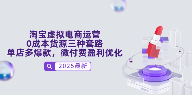 淘宝虚拟电商运营，0成本货源三种套路，单店多爆款，微付费盈利优化-ai轻创