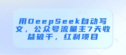 用DeepSeek自动写文，公众号流量主7天收益破千，红利项目-ai轻创
