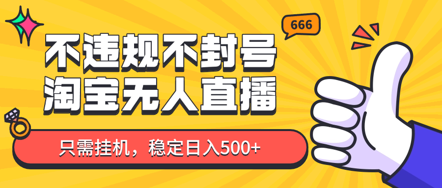 淘宝无人直播最新玩法，不违规不封号，只需挂机，稳定日入500+，新手也能当天开单！-ai轻创