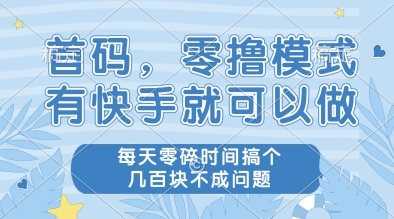 首码，零撸模式，有快手就可以做，每天零碎时间搞个几张不成问题【揭秘】-ai轻创