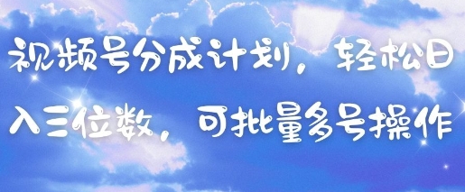 视频号分成计划，轻松日入三位数，可批量多号操作-ai轻创