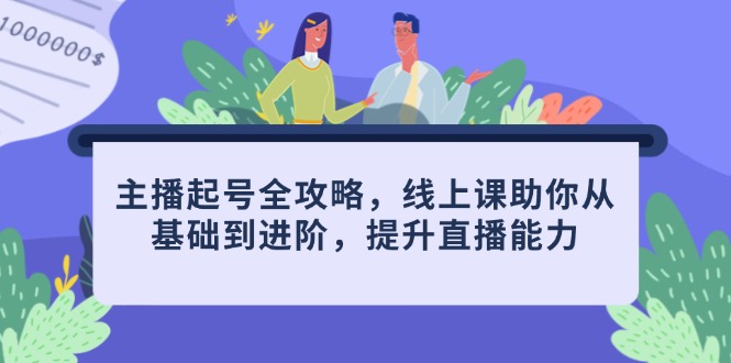 主播起号全攻略，线上课助你从基础到进阶，提升直播能力-ai轻创