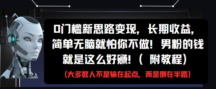 0门槛新思路变现，长期收益，简单无脑就怕你不做，男粉的钱就是这么好挣(附教程)-ai轻创