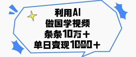 利用AI做国学视频，条条点赞10w+，单日变现1k+-ai轻创