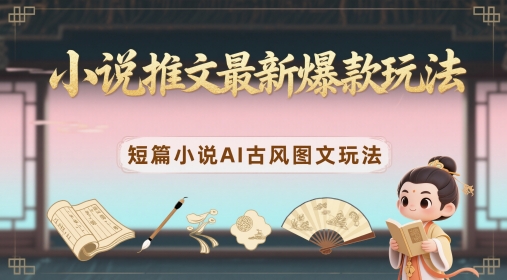 小说推文最新爆款玩法，短篇小说AI古风图文玩法-ai轻创