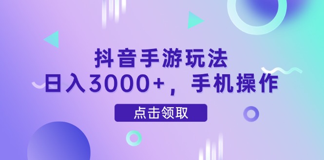 抖音手游玩法，日入3000+，手机操作-ai轻创
