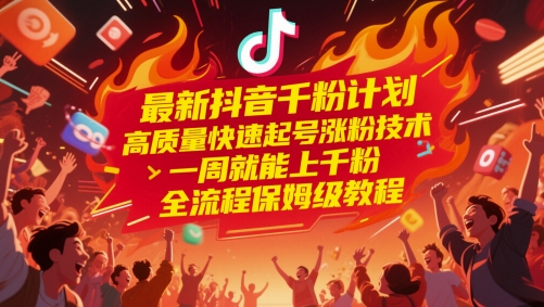最新抖音千粉计划，高质量快速起号涨粉技术，一周就能上千粉，全流程保姆级教程-ai轻创