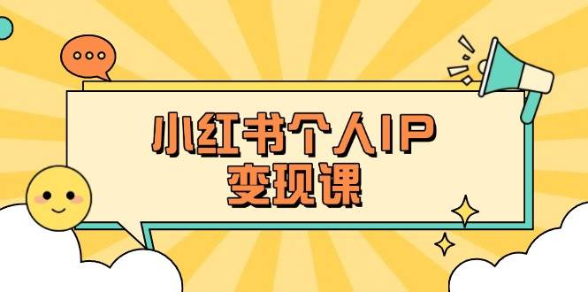 小红书个人变现课：精准人设定位+爆款选题拆解，教你打造百万流量账号秘籍-ai轻创