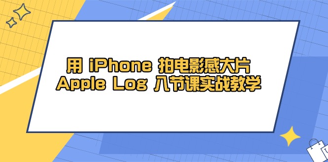 用 iPhone 拍电影感大片，Apple Log 8节课实战教学-ai轻创