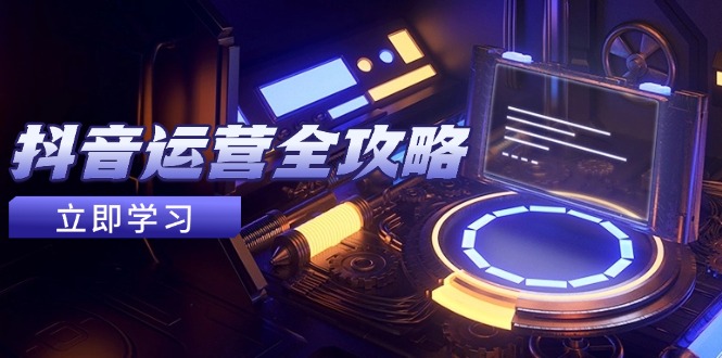 抖音运营全攻略，账号包装养号技巧，情感增粉视频搬运，实现快速变现-ai轻创