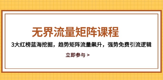 无界流量矩阵课程，3大红榜蓝海挖掘，趋势矩阵流量飙升，强势免费引流逻辑-ai轻创