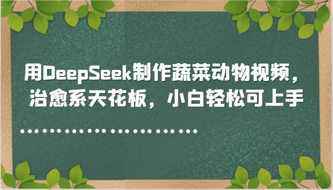 用DeepSeek制作蔬菜动物视频，治愈系天花板，小白轻松可上手-ai轻创