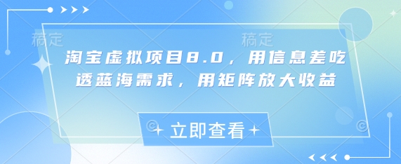 淘宝虚拟项目8.0，用信息差吃透蓝海需求，用矩阵放大收益-ai轻创