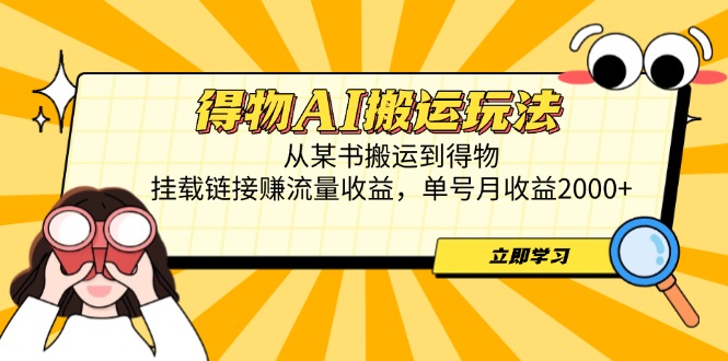 得物AI搬运玩法，从某书搬运到得物，挂载链接赚流量收益，单号月收益2000+-ai轻创