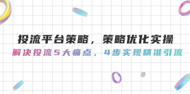 投流平台策略，策略优化实操，解决投流5大痛点，4步实现精准引流-ai轻创