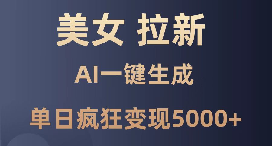 美女暴力拉新，通过AI一键生成，单日疯狂变现5000+，纯小白一学就会！-ai轻创