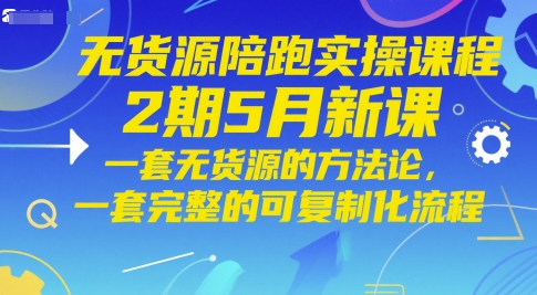 无货源陪跑实操课程2期5月新课，一套无货源的方法论，一套完整的可复制化流程-ai轻创