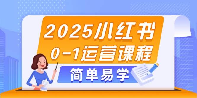 2025小红书0-1运营课程，选品、素材、笔记制作与发布技巧-ai轻创
