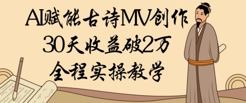 AI赋能古诗MV创作：30天收益破1W，全程实操教学-ai轻创