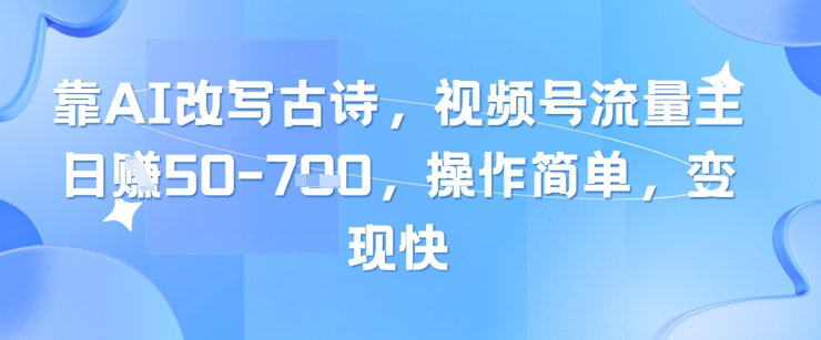靠AI改写古诗，视频号流量主日入几张，操作简单，变现快-ai轻创