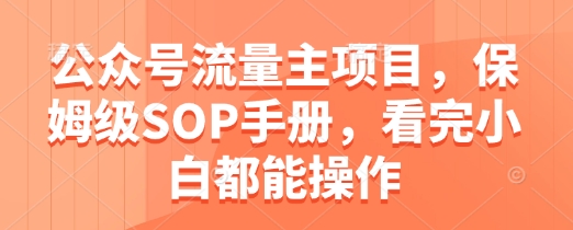 公众号流量主项目，保姆级SOP手册，看完小白都能操作-ai轻创