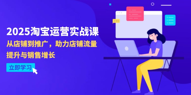 2025淘宝运营实战课-4月更新：从店铺到推广，助力店铺流量提升与销售增长-ai轻创