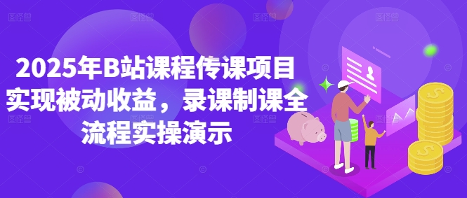 2025年B站课程传课项目实现被动收益，录课制课全流程实操演示-ai轻创
