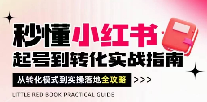 秒懂小红书-起号到转化实战指南，​从转化模式到实操落地全攻略，让你破解流量玄学，做得有结果-ai轻创