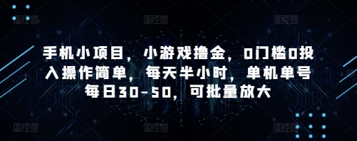 手机小项目，小游戏撸金，0门槛0投入操作简单，每天半小时，单机单号每日30-50，可批量放大-ai轻创