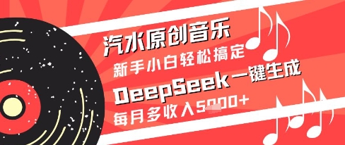 汽水原创音乐DeepSeek一键生成新手小白轻松搞定每月多收入5k+【揭秘】-ai轻创