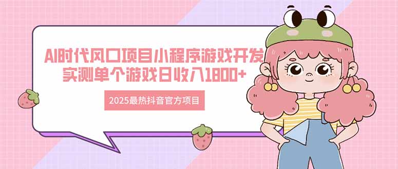 2025最热抖音官方项目 Ai时代风口项目小程序游戏开发 实测单个游戏日收…-ai轻创
