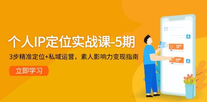 个人IP定位实战课-5期，3步精准定位+私域运营，素人影响力变现指南-ai轻创