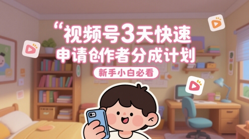 视频号3天快速申请创作者分成计划，新手小白必看-ai轻创