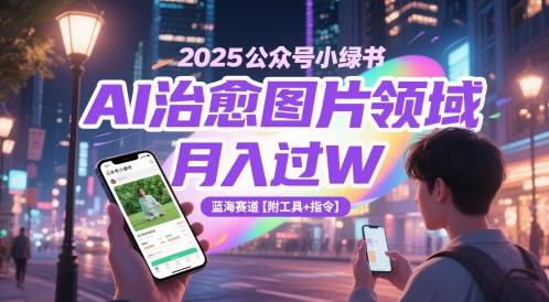 2025公众号小绿书AI治愈图片领域，月入过W，蓝海赛道【附工具+指令】-ai轻创
