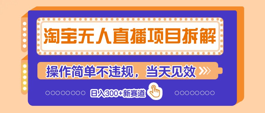 淘宝无人直播项目拆解，操作简单不违规，当天见效 日入300+新赛道-ai轻创