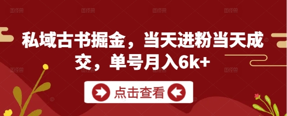 私域古书掘金，当天进粉当天成交，单号月入6k+-ai轻创