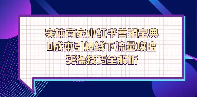 实体商家小红书营销宝典，0成本引爆线下流量攻略，实操技巧全解析-ai轻创