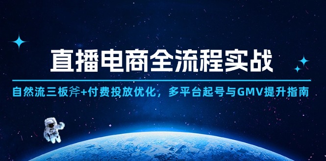 直播电商全流程实战：自然流三板斧+付费投放优化,多平台起号与GMV提升指南-ai轻创