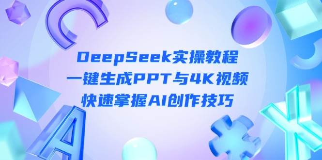 DeepSeek入门实操教程：一键生成PPT与4K视频，快速掌握AI创作技巧-ai轻创