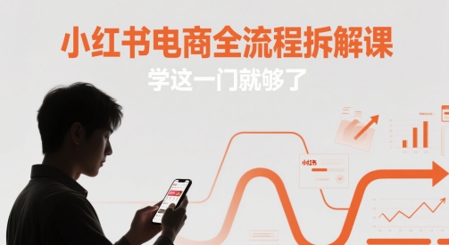 小红书电商全流程拆解课，学这一门就够了-ai轻创