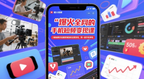 爆火全网的手机短视频变现课，0基础教你拍摄剪辑涨粉运营变现，用一部手机挣钱-ai轻创