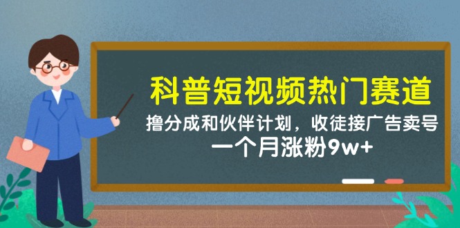 科普短视频热门赛道：撸分成和伙伴计划，收徒接广告卖号，一个月涨粉9w+-ai轻创