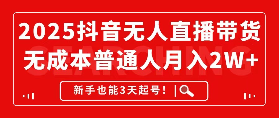 2025抖音无人直播带货，无成本月入2W+，新手也能3天起号！-ai轻创