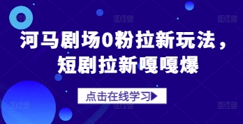 河马剧场0粉拉新玩法，短剧拉新嘎嘎爆-ai轻创